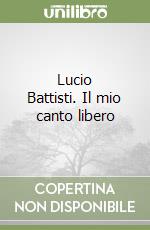 Lucio Battisti. Il mio canto libero libro