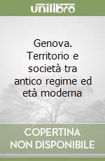 Genova. Territorio e società tra antico regime ed età moderna libro