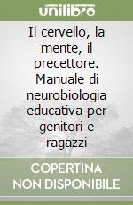 Il cervello, la mente, il precettore. Manuale di neurobiologia educativa per genitori e ragazzi libro