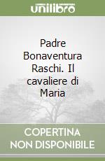 Padre Bonaventura Raschi. Il cavaliere di Maria libro