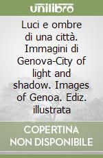 Luci e ombre di una città. Immagini di Genova-City of light and shadow. Images of Genoa. Ediz. illustrata libro