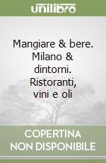 Mangiare & bere. Milano & dintorni. Ristoranti, vini e oli libro