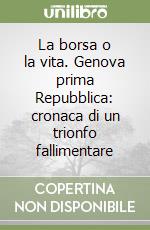 La borsa o la vita. Genova prima Repubblica: cronaca di un trionfo fallimentare libro