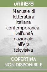 Manuale di letteratura italiana contemporanea. Dall'unità nazionale all'era televisiva libro