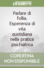 Parlare di follia. Esperienza di vita quotidiana nella pratica psichiatrica libro