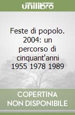 Feste di popolo. 2004: un percorso di cinquant'anni 1955 1978 1989 libro