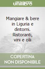 Mangiare & bere in Liguria e dintorni. Ristoranti, vini e olii libro