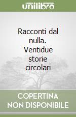 Racconti dal nulla. Ventidue storie circolari libro