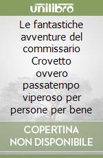 Le fantastiche avventure del commissario Crovetto ovvero passatempo viperoso per persone per bene libro