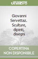 Giovanni Servettaz. Sculture, dipinti, disegni libro