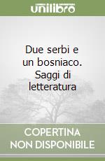 Due serbi e un bosniaco. Saggi di letteratura libro