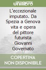 L'eccezionale imputato. Da Spezia a Genova vita e opera del pittore futurista Giovanni Governato libro