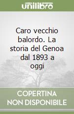 Caro vecchio balordo. La storia del Genoa dal 1893 a oggi libro