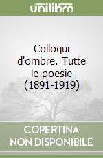 Colloqui d'ombre. Tutte le poesie (1891-1919) libro