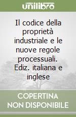 Il codice della proprietà industriale e le nuove regole processuali. Ediz. italiana e inglese libro