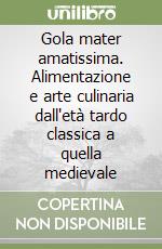 Gola mater amatissima. Alimentazione e arte culinaria dall'età tardo classica a quella medievale