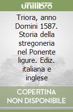 Triora, anno Domini 1587. Storia della stregoneria nel Ponente ligure. Ediz. italiana e inglese libro