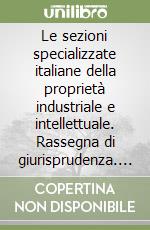 Le sezioni specializzate italiane della proprietà industriale e intellettuale. Rassegna di giurisprudenza. Ediz. italiana e inglese libro