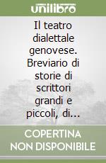 Il teatro dialettale genovese. Breviario di storie di scrittori grandi e piccoli, di mattatori e di guitti, di teatri e di battacche, di fischi e applausi libro