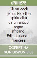 Gli ori degli akan. Gioielli e spiritualità da un antico regno africano. Ediz. italiana e francese libro