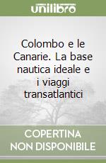 Colombo e le Canarie. La base nautica ideale e i viaggi transatlantici libro