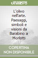 L'olivo nell'arte. Paesaggi, simboli e visioni da Barabino a Morlotti libro