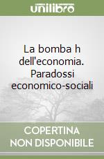 La bomba h dell'economia. Paradossi economico-sociali libro