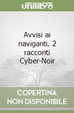 Avvisi ai naviganti. 2 racconti Cyber-Noir libro