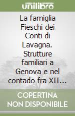 La famiglia Fieschi dei Conti di Lavagna. Strutture familiari a Genova e nel contado fra XII e XIII secolo libro