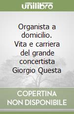 Organista a domicilio. Vita e carriera del grande concertista Giorgio Questa