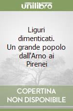 Liguri dimenticati. Un grande popolo dall'Arno ai Pirenei