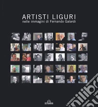 Artisti liguri nelle immagini di Fernando Galardi. Catalogo della mostra (Genova, 3 marzo 2007-23 marzo 2007). Ediz. illustrata libro