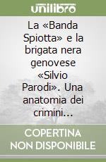 La «Banda Spiotta» e la brigata nera genovese «Silvio Parodi». Una anatomia dei crimini fascisti: 1943-1945 libro