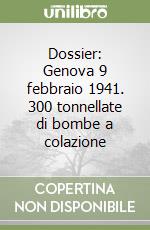 Dossier: Genova 9 febbraio 1941. 300 tonnellate di bombe a colazione libro