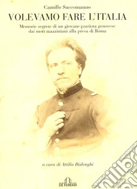 Volevamo fare l'Italia. Memorie segrete di un giovane patriota genovese dai moti mazziniani alla presa di Roma libro