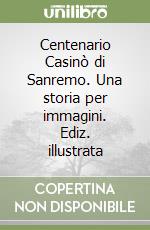 Centenario Casinò di Sanremo. Una storia per immagini. Ediz. illustrata libro