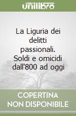 La Liguria dei delitti passionali. Soldi e omicidi dall'800 ad oggi libro