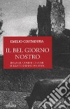 Il bel giorno nostro. Ragazzi, uomini ed armi sull'Appennino (1938-1945) libro di Costadura Emilio