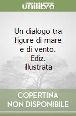 Un dialogo tra figure di mare e di vento. Ediz. illustrata libro
