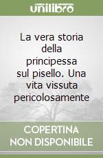 La vera storia della principessa sul pisello. Una vita vissuta pericolosamente libro