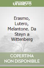 Erasmo, Lutero, Melantone. Da Steyn a Wittenberg