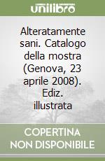 Alteratamente sani. Catalogo della mostra (Genova, 23 aprile 2008). Ediz. illustrata libro