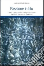 Passione in blu. I teli con storie della passione del XVI secolo a Genova. Ediz. illustrata libro