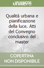 Qualità urbana e pianificazione della luce. Atti del Convegno conclusivo del master libro