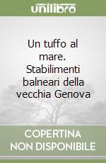 Un tuffo al mare. Stabilimenti balneari della vecchia Genova libro
