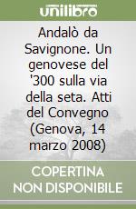 Andalò da Savignone. Un genovese del '300 sulla via della seta. Atti del Convegno (Genova, 14 marzo 2008)