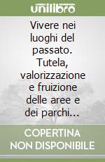 Vivere nei luoghi del passato. Tutela, valorizzazione e fruizione delle aree e dei parchi archeologici libro