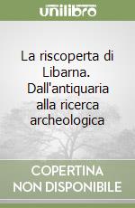 La riscoperta di Libarna. Dall'antiquaria alla ricerca archeologica