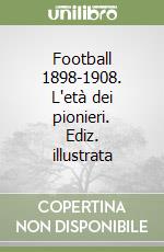 Football 1898-1908. L'età dei pionieri. Ediz. illustrata libro