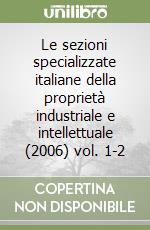 Le sezioni specializzate italiane della proprietà industriale e intellettuale (2006) vol. 1-2 libro